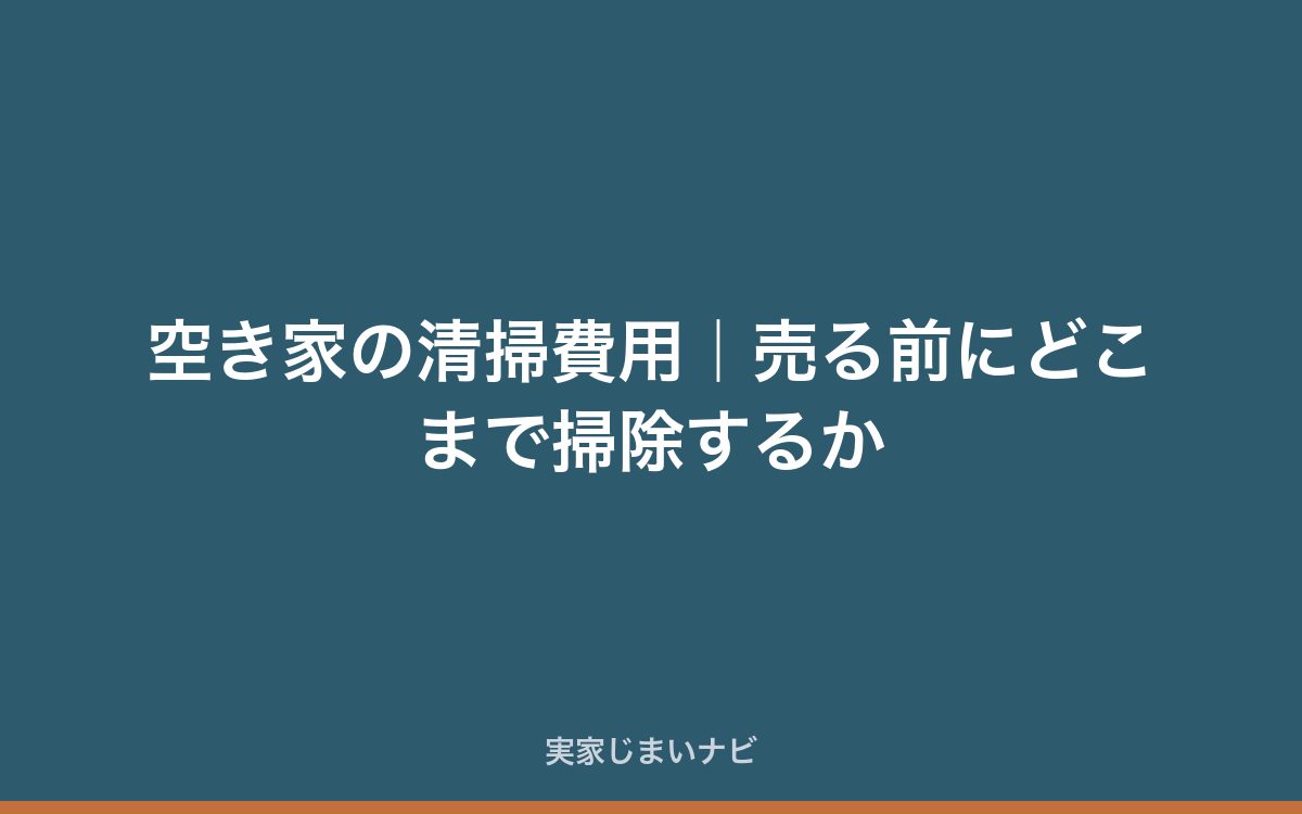 空き家の清掃費用|売る前にどこまで掃除するか